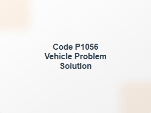 Code P1056 Vehicle Problem Solution