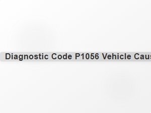 Diagnostic Code P1056 Vehicle Causes