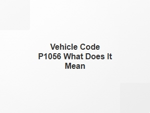 Vehicle Code P1056 What Does It Mean